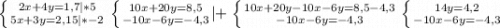 \left \{ {{2x+4y=1,7} |*5\atop {5x+3y=2,15} |*-2} \right.\left \{ {{10x+20y=8,5} \atop {-10x-6y=-4,3}} |+ \right. \left \{ {{10x+20y-10x-6y=8,5-4,3} \atop {-10x-6y=-4,3}} \right. \left \{ {{14y=4,2} \atop {-10x-6y=-4,3}} \right.