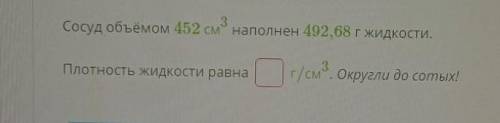 сосуд объемом 452 см в кубе наполнен 492, 68 г жидкости плотность жидкости равна г сантиметров в куб