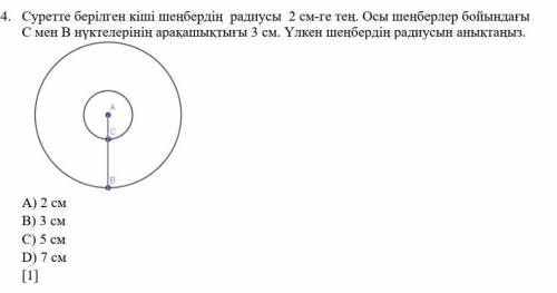 Суретте берілген кіші шеңбердің  радиусы  2 см-ге тең. Осы шеңберлер бойындағы  С мен B нүктелерінің