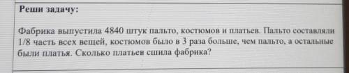 Реши задачу: Фабрика выпустила 4840 штук пальто, костюмов и платьев. Пальто составляли1/8 часть всех