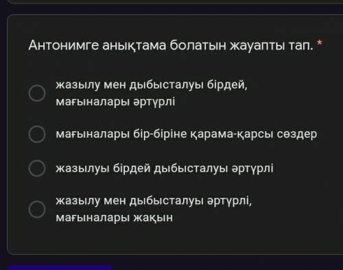 Антонимге анықтама болатын жауапты тап. * жазылу мен дыбысталуы бірдей, мағыналары әртүрлімағыналары