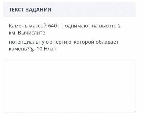 ЗАДАНИЕ №6 ВРЕМЯ НА ВЫПОЛНЕНИЕ:00:00ТЕКСТ ЗАДАНИЯКамень массой 640 г поднимают на высоте 2 км. Вычис