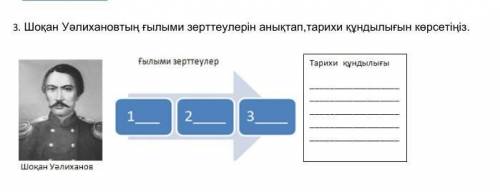 3. Шоқан Уәлихановтың ғылыми зерттеулерін анықтап,тарихи құндылығын көрсетіңіз. (3 ғылыми зерттеуді