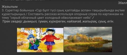 3. Суреттер бойынша «Сұр бұлт түсі суық қаптайды аспан» тақырыбында әңгіме құрастырыңыз./ Составить