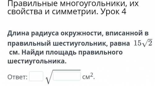 Длина радиуса окружности, вписанной в правильный шестиугольник, равна  см. Найди площадь правильного