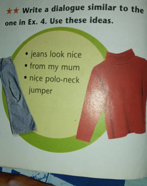 Ex5(WB)p72 Write a dialogue similar to theone in Ex. 4. Use these ideas.jeans look nicefrom my mum•