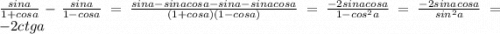 \frac{sina}{1+cosa}-\frac{sina}{1-cosa} = \frac{sina-sinacosa-sina-sinacosa}{(1+cosa)(1-cosa)} = \frac{-2sinacosa}{1-cos^2a} = \frac{-2sinacosa}{sin^2a} = -2ctga