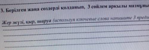 3. Берілген жаңа сөздерді қолданып, 3 сөйлем арқылы мазмұнын ашыңыз. Жер кузі, қыр, шаруа (используя