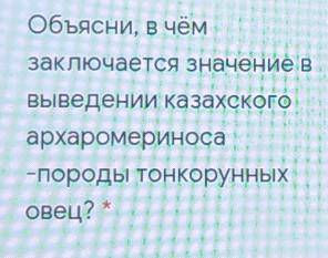 Объясни, в чём заключается значение ввыведении казахскогоархаромериноса-породы тонкорунныховец?​