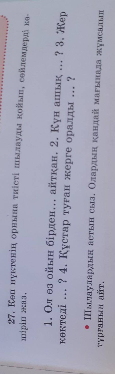 27. Көп нүктенің орнына тиісті шылауды қойып, сөйлемдерді кө- шіріп жаз.1. Ол өз ойын бірден... айтқ