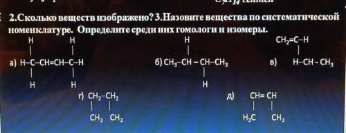 2.Сколько веществ изображено? З.Назовите вещества по систематической номенклатуре. Определите среди