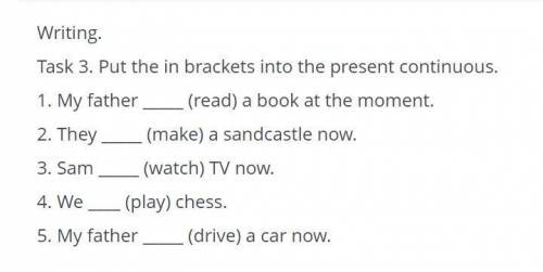 Task 3. Put the in brackets into the present continuous. 1. My father (read) a book at the moment 2.