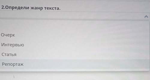 2.Определи жанр текста.ОчеркИнтервьюСтатьяРепортаж​