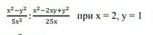 Найдите значение выражения :x^2-y2/5x^2:x^2xy+y^2/25x при x=2, y=1​