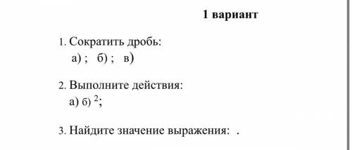 1. Сократить дробь: а) ; б) ; в) 2. Выполните действия: а) б) 2; 3. Найдите значение выражения: .