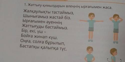 1 көрсе1. Жаттығу қимылдарын өлеңнің ырғағымен жаса.Жалқаулықтфы тастаймыз,Шынығамыз жастай біз,Ырға