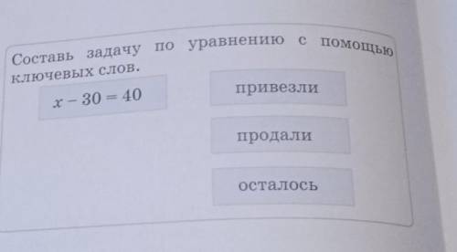 Составь задачу по уравнению с ключевых слов.x – 30 = 40привезлипродалиОсталось​