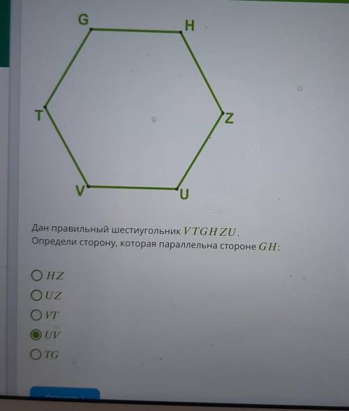 UДан правильный шестиугольник VTGH ZU.Определи сторону, которая параллельна стороне GH:​