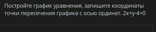 Постройте график уравнения, запишите координаты точки пересечения графика с осью ординат. 2х+у ​