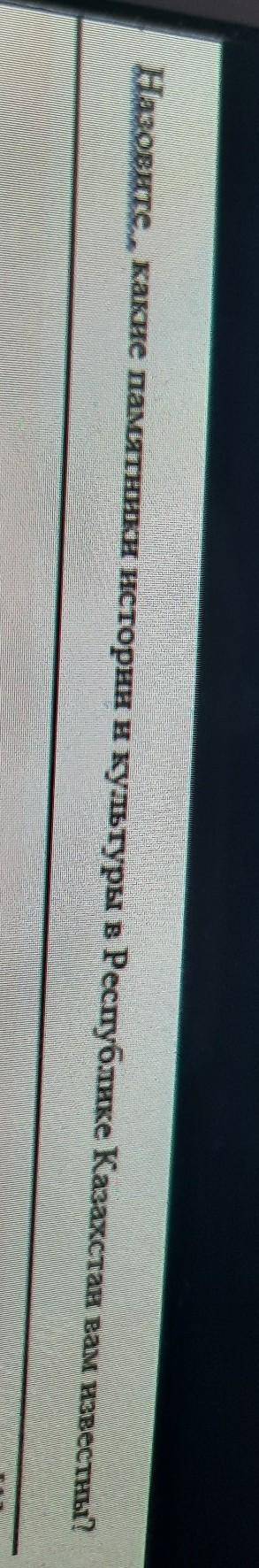Задание 4. Назовите, какие памятники истории и культуры в Республике Казахстан вам известны?​