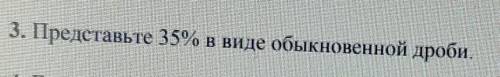 3. Представьте 35% в виде обыкновенной дроби это соч ​