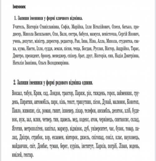 1. залишить іменники у формі кличного відмінка 2. запиши іменники у формі родового відмінка однини