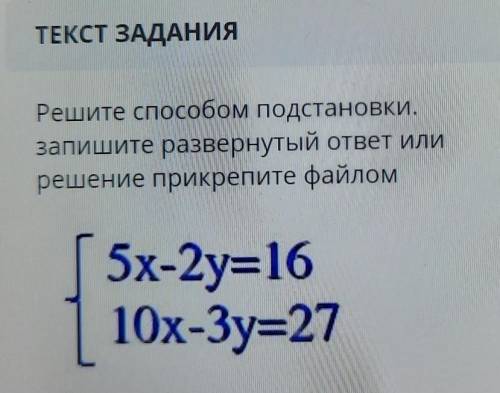 ТЕКСТ ЗАДАНИЯ Решите подстановки.запишите развернутый ответ илирешение прикрепите файлом{5x-2y=16{10