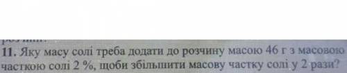 11. Яку масу солі треба додати до розчину масою 46 гз масовою часткою солі 2 %, щоби збільшити масов