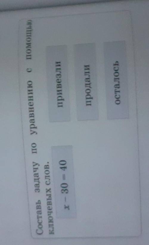 Составь задачу по уравнению с Ключевых слов.x - 30 - 40привезлипродалиосталось​