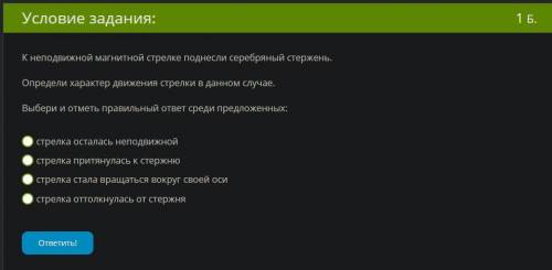 ЗА 1 ОТВЕТ К неподвижной магнитной стрелке поднесли серебряный стержень. Определи характер движения