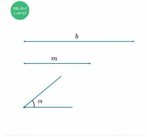 Задачи на построение. Урок 3 Даны отрезки длиной b и m и угол α.￼Построй треугольник по стороне b, п