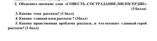 2. Объясиите значение слов «СОВЕСТЬ ,СОСТРАДАНИЕ,МИЛОСЕРДИЕ» ( ) 3. Какова рассказа? ( ) 4. Какова г