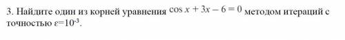 Найдите один из корней уравнения(на фото) методом итераций с точностью ɛ=10-3