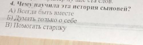 4. Чему научила эта история сыновей? А) Всегда быть вместеБ) Думать только о себе старику мне нужно