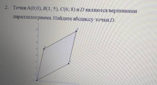 2. Точки А(0;0),В(1;5), С(6;8) и Д являются вершинами параллелограмма. Найдите абсциссу точки Д.​