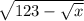 \sqrt{123 - \sqrt{x}