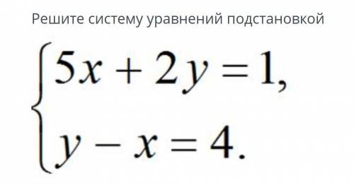 Решите систему уравнения Подстановкой{5х+2у=1{у-х=4 ​