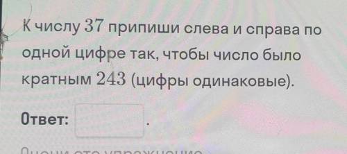 Число 37 припишите слева и справа по одной цифре так чтобы число было кратным 243 цифры одинаковые​