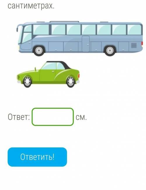 Длина машины равна 3,55 м. Какова приблизительная длина автобуса? ответ запиши в сантиметрах ​