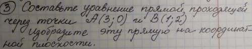 Составьте уравнение прямой проходящей через точки А(3;0) и B(1;2) изобразите эту прямую на координат