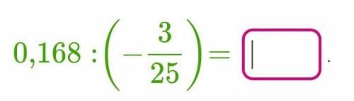 Выполни деление:0,168:(-3/25)​