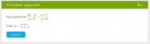 Дробное рациональное уравнение (одинаковые знаменатели — биномы) Реши уравнение 6y−4/y+8=y+7/y+8