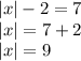 |x| - 2 = 7 \\ |x| = 7 + 2 \\ |x| = 9