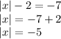 |x| - 2 = - 7 \\ |x| = - 7 + 2 \\ |x| = - 5