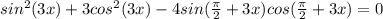 sin^2(3x) + 3cos^2(3x)-4sin(\frac{\pi }{2} + 3x)cos(\frac{\pi }{2} + 3x) = 0