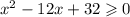 {x}^{2} - 12x + 32 \geqslant 0