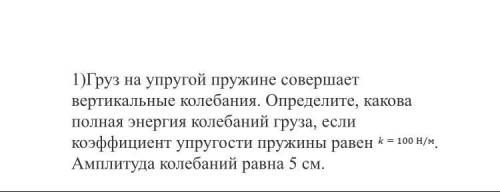 Груз на упругой пружине совершает вертикальные колебания. Определите, какова полная энергия колебани