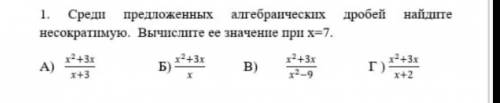 1. Среди предложенных алгебраических дробей найдите несократимую. Вычеслите ее значение при x=7. Зар