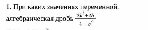 При каких значениях переменной, алгебраическая дробь 3b2+2b 4 - b2 имеет смысл?​