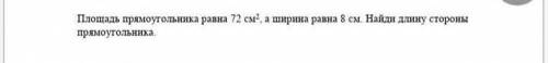 Площадь прямоугольника равна 72 см а ширина равна 8 см Найди длину сторон прямоугольника​